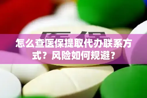 怎么查医保提取代办联系方式？风险如何规避？